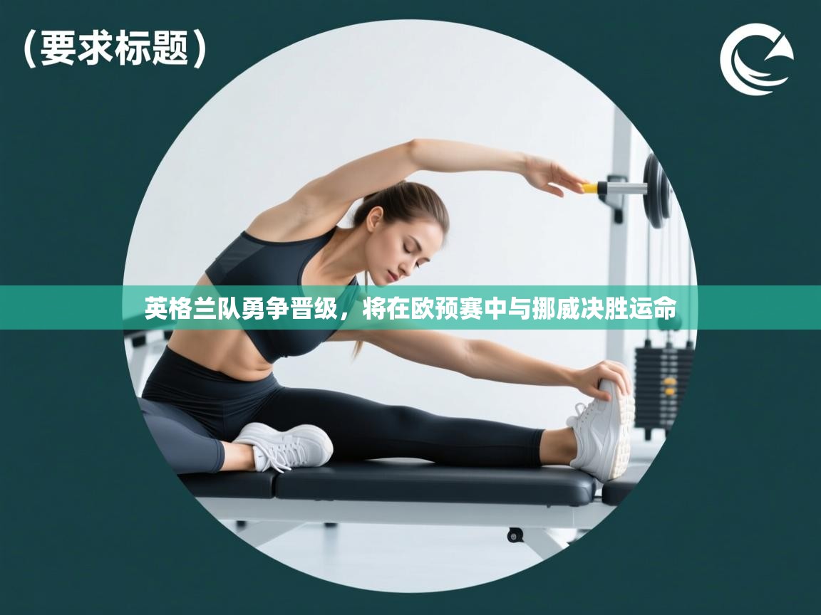 英格兰队勇争晋级,将在欧预赛中与挪威决胜运命 第1张