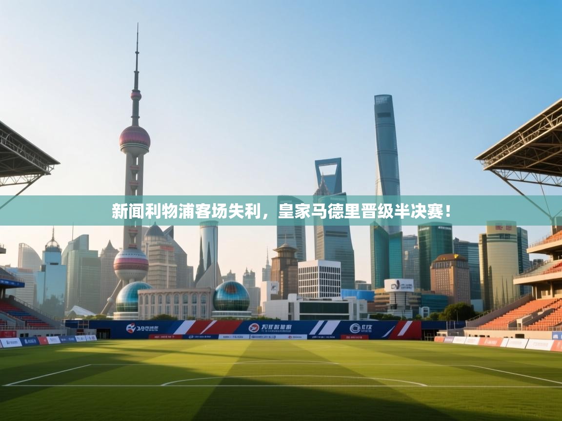 新闻利物浦客场失利，皇家马德里晋级半决赛！  第2张