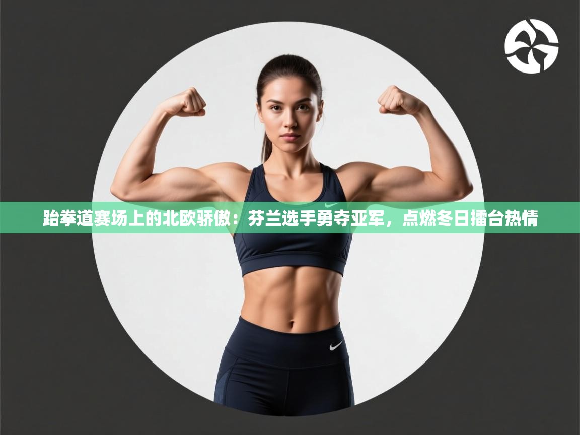 跆拳道赛场上的北欧骄傲:芬兰选手勇夺亚军,点燃冬日擂台热情 第1张